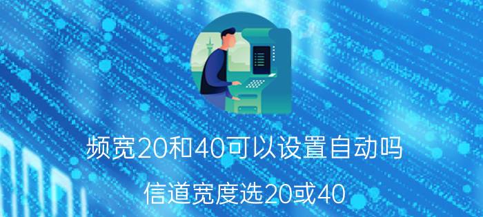 频宽20和40可以设置自动吗 信道宽度选20或40 还是自动？